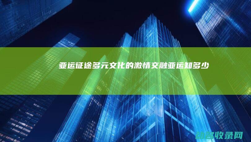 亚运征途 多元文化的激情交融 (亚运知多少)
