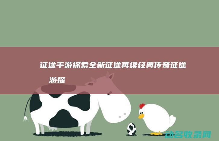 征途手游 探索全新征途 再续经典传奇 (征途手游探宝幻境攻略)