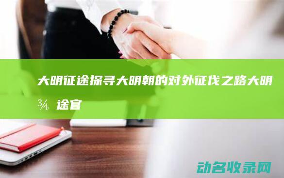 大明征途 探寻大明朝的对外征伐之路 (大明征途官网)