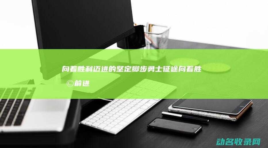 向着胜利迈进的坚定脚步 勇士征途 (向着胜利前进!)