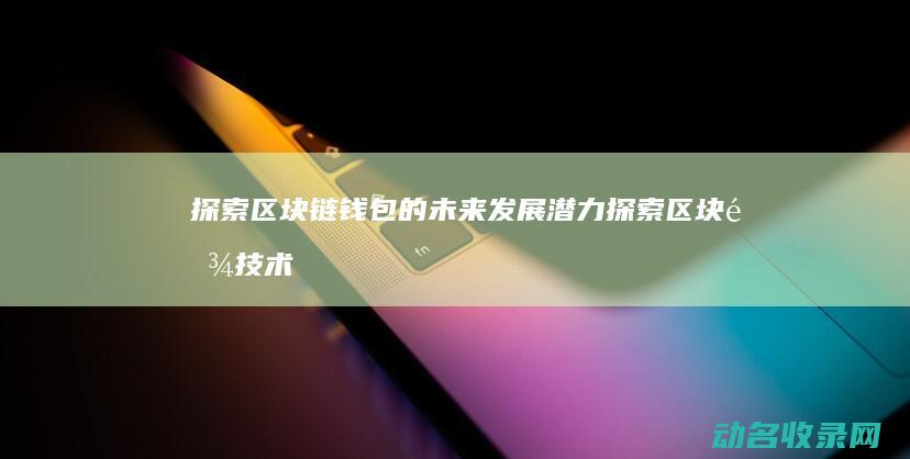 探索区块链钱包的未来发展潜力 (探索区块链技术)