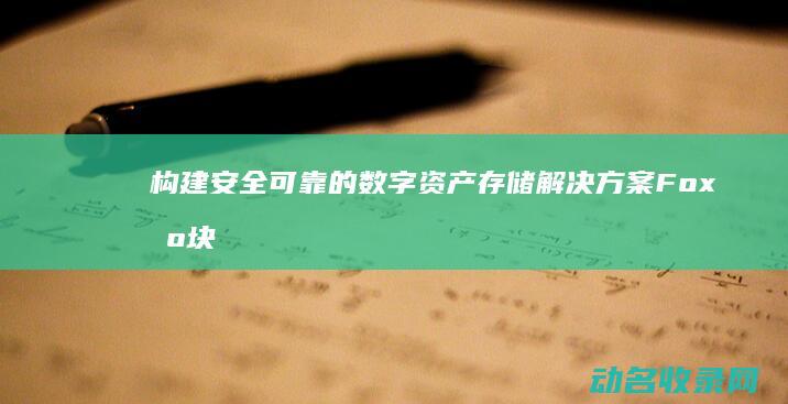 构建安全可靠的数字资产存储解决方案 Fox区块链钱包 (构建安全可靠的系统)