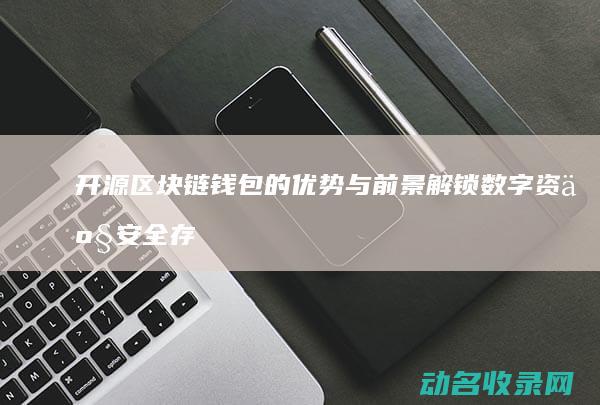 开源区块链钱包的优势与前景 解锁数字资产安全存储 (区块链开源软件)