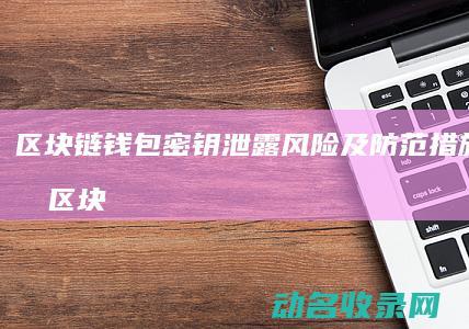 区块链钱包密钥泄露风险及防范措施全解析 (区块链钱包密码忘记了怎么找回)