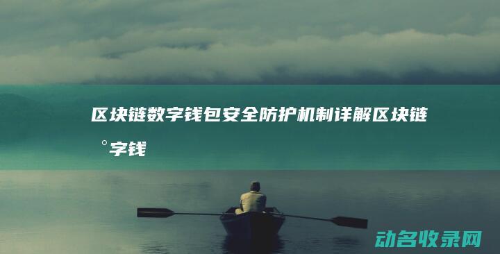 区块链数字钱包安全防护机制详解 (区块链数字钱包有哪些)