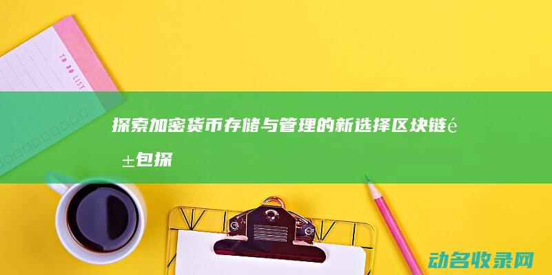 探索加密货币存储与管理的新选择 区块链钱包 (探索加密货币的方法)