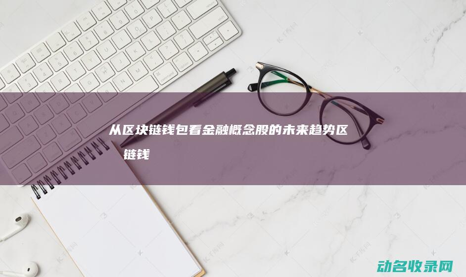 从区块链钱包看金融概念股的未来趋势 (区块链钱包的诞生日期)