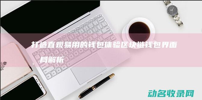 打造直观易用的钱包体验 区块链钱包界面布局解析 (直观易懂)