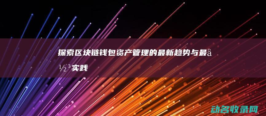 探索区块链钱包资产管理的最新趋势与最佳实践 (区块链初探)