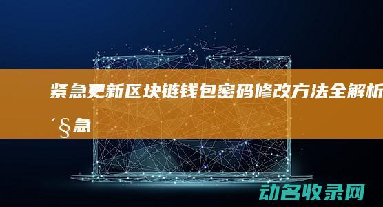 紧急更新！区块链钱包密码修改方法全解析 (紧急区域名更新)
