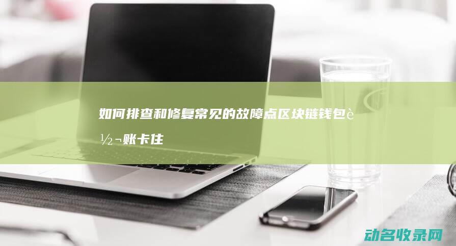 如何排查和修复常见的故障点 区块链钱包转账卡住 (如何排查和修复硬盘问题?)