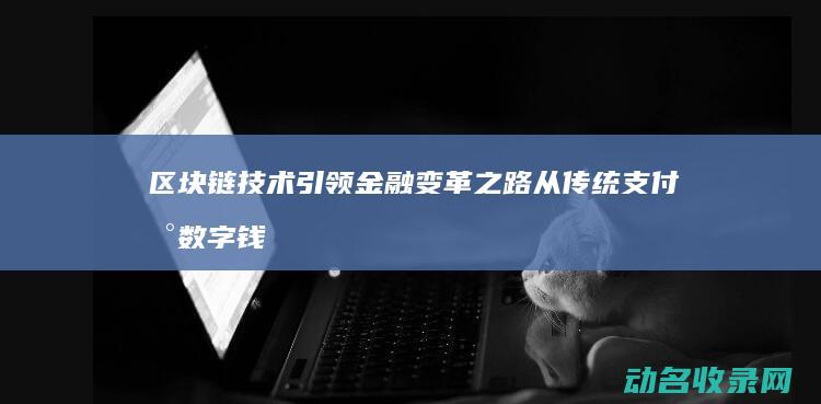 区块链技术引领金融变革之路 从传统支付到数字钱包 (区块链技术引领整个金融市场)
