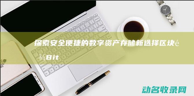 探索安全便捷的数字资产存储新选择 区块链BitUn钱包 (便捷、安全)