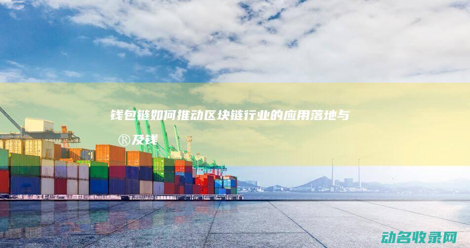 钱包链如何推动区块链行业的应用落地与普及 (钱包怎么加链条)