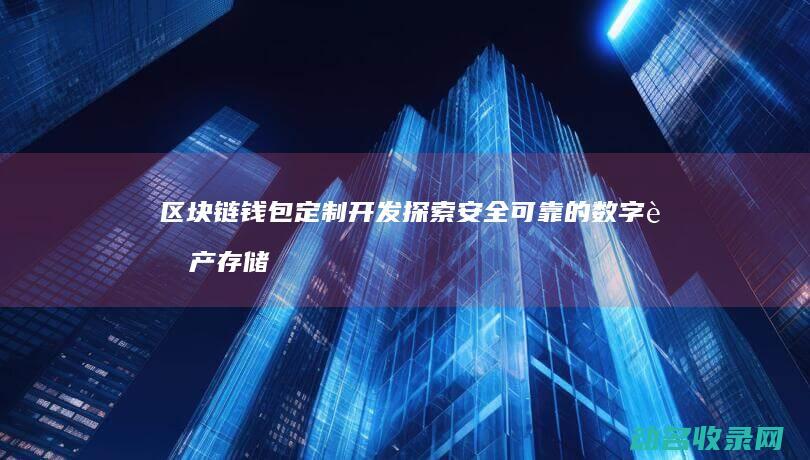 区块链钱包定制开发 探索安全可靠的数字资产存储新选择 (区块链钱包定义是什么)