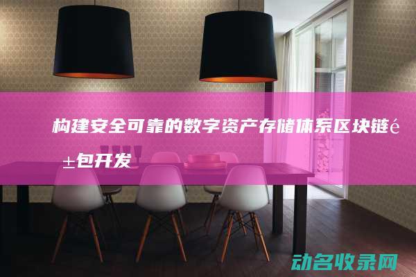 构建安全可靠的数字资产存储体系 区块链钱包开发逻辑全解析 (构建安全可靠的系统)