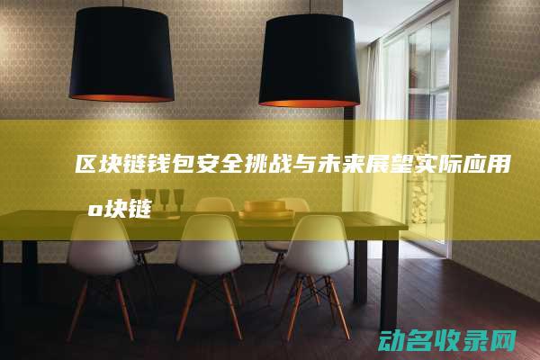 区块链钱包 安全挑战与未来展望 实际应用 (区块链钱包安全技巧)